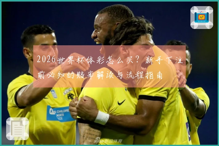 2026世界杯体彩怎么买？新手下注前必知的赔率解读与流程指南